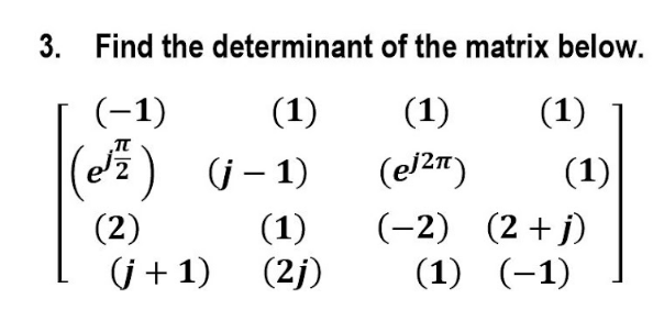 3. Find the determinant
(-1)
(1)
(e) (j-1)
(2)
(j + 1)
(1)
(2j)
of the matrix below.
(1)
(el 2π)
(1)
(1)
(-2) (2+j)
(1) (-1)