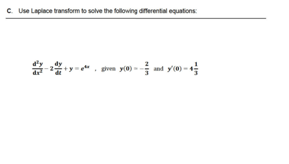 C. Use Laplace transform to solve the following differential equations:
d²y
dx²
2. -y=e¹x, given y(0) =
dy
dt
2|3
and
and y'(0) = 4