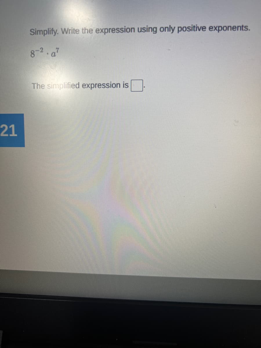 21
Simplify. Write the expression using only positive exponents.
8-2.a7
The simplified expression is