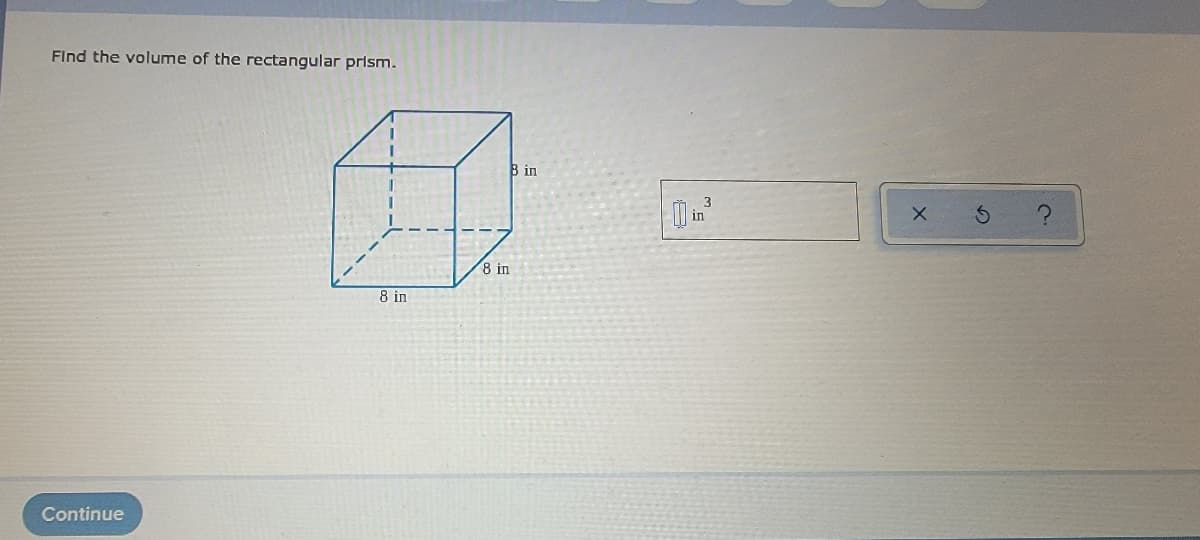 Find the volume of the rectangular prism.
B in
8 in
8 in
Continue
