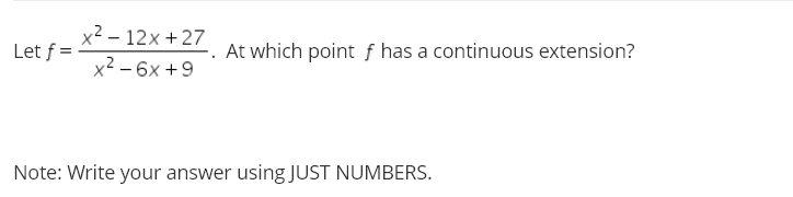 Let f =
x²-12x+27
x² - 6x +9
At which point f has a continuous extension?
Note: Write your answer using JUST NUMBERS.