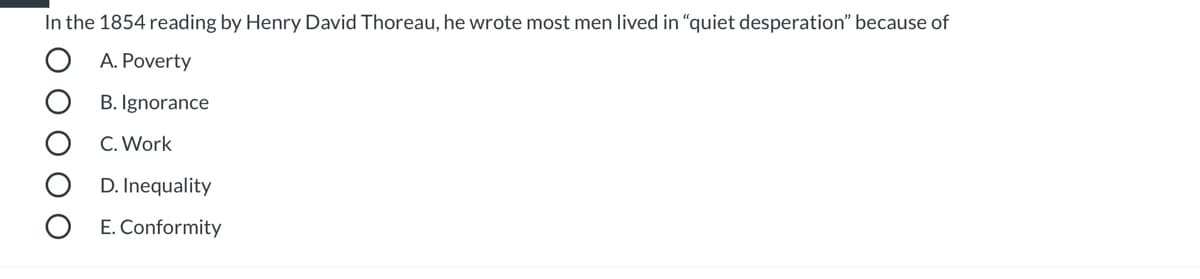 In the 1854 reading by Henry David Thoreau, he wrote most men lived in "quiet desperation" because of
A. Poverty
B. Ignorance
C. Work
D. Inequality
E. Conformity
