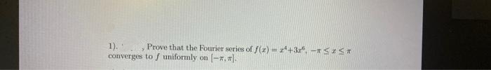 1).
Y
Prove that the Fourier series of f(x)=z²+3x², - SIST
(-*.*).
converges to f uniformly on