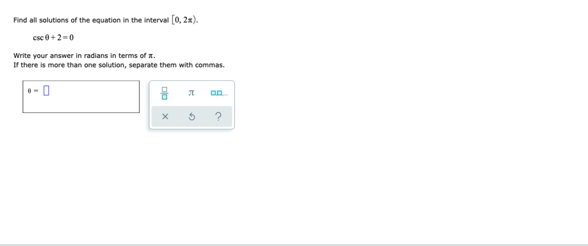 Find all solutions of the equation in the interval [0, 2n).
csc 0 +2=0
Write your answer in radians in terms of T.
If there is more than one solution, separate them with commas.
