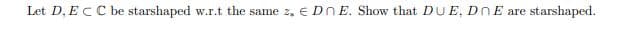 Let D, ECC be starshaped w.r.t the same z, € DNE. Show that DUE, DnE are
starshaped.
