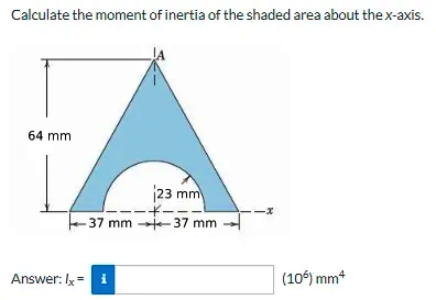 Calculate the moment of inertia of the shaded area about the x-axis.
64 mm
23 mm
-37 mm -37 mm
Answer: Ix = i
(10) mm*
