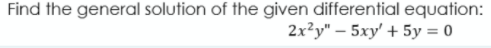 Find the general solution of the given differential equation:
2x?y" - 5ху + 5у %3D0
