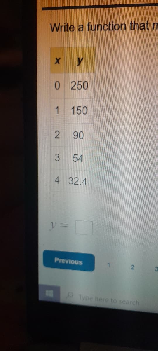 Write a function that m
x y
0 250
1
2
3
150
y =
90
54
4 32.4
Previous
1
Type here to search
3