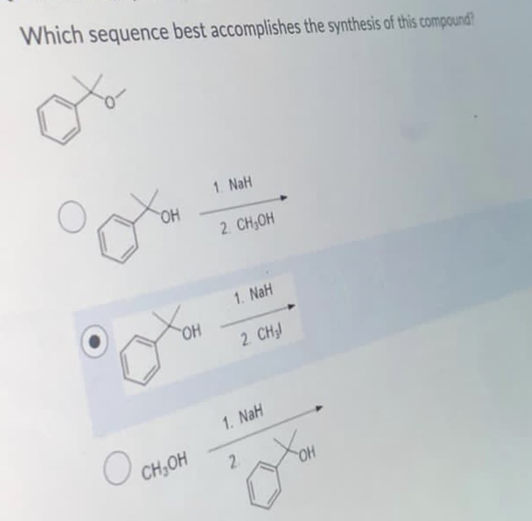 Which sequence best accomplishes the synthesis of this compound?
1. NaH
HO
2. CH,OH
1. NaH
HO
2 CH
1. NaH
CH,OH
2.
HO
