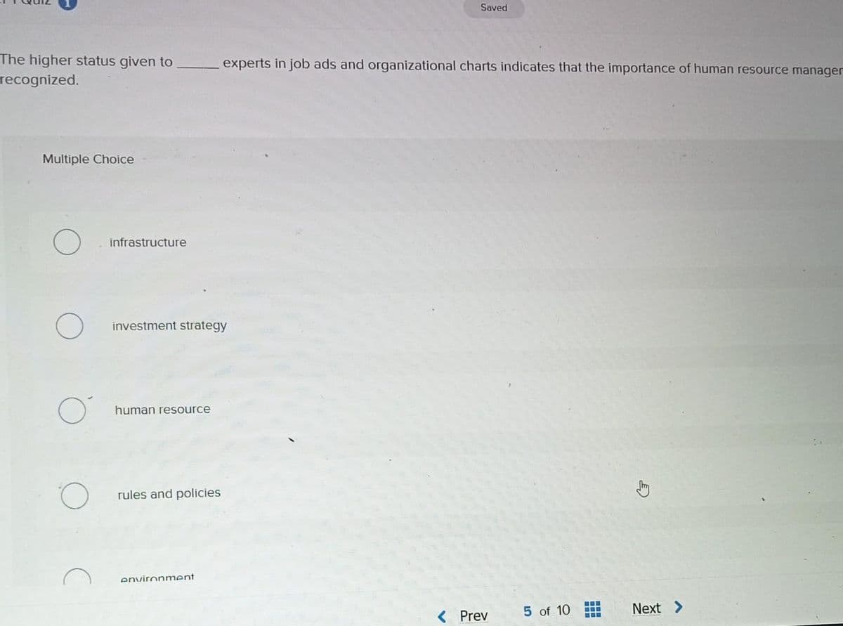 The higher status given to
recognized.
Multiple Choice
infrastructure
investment strategy
human resource
rules and policies
environment
Saved
experts in job ads and organizational charts indicates that the importance of human resource manager
Prev
5 of 10
‒‒‒
Next >