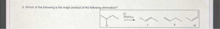 5. Which of the following is the major product of the following elimination?
OC(CH₂)
=