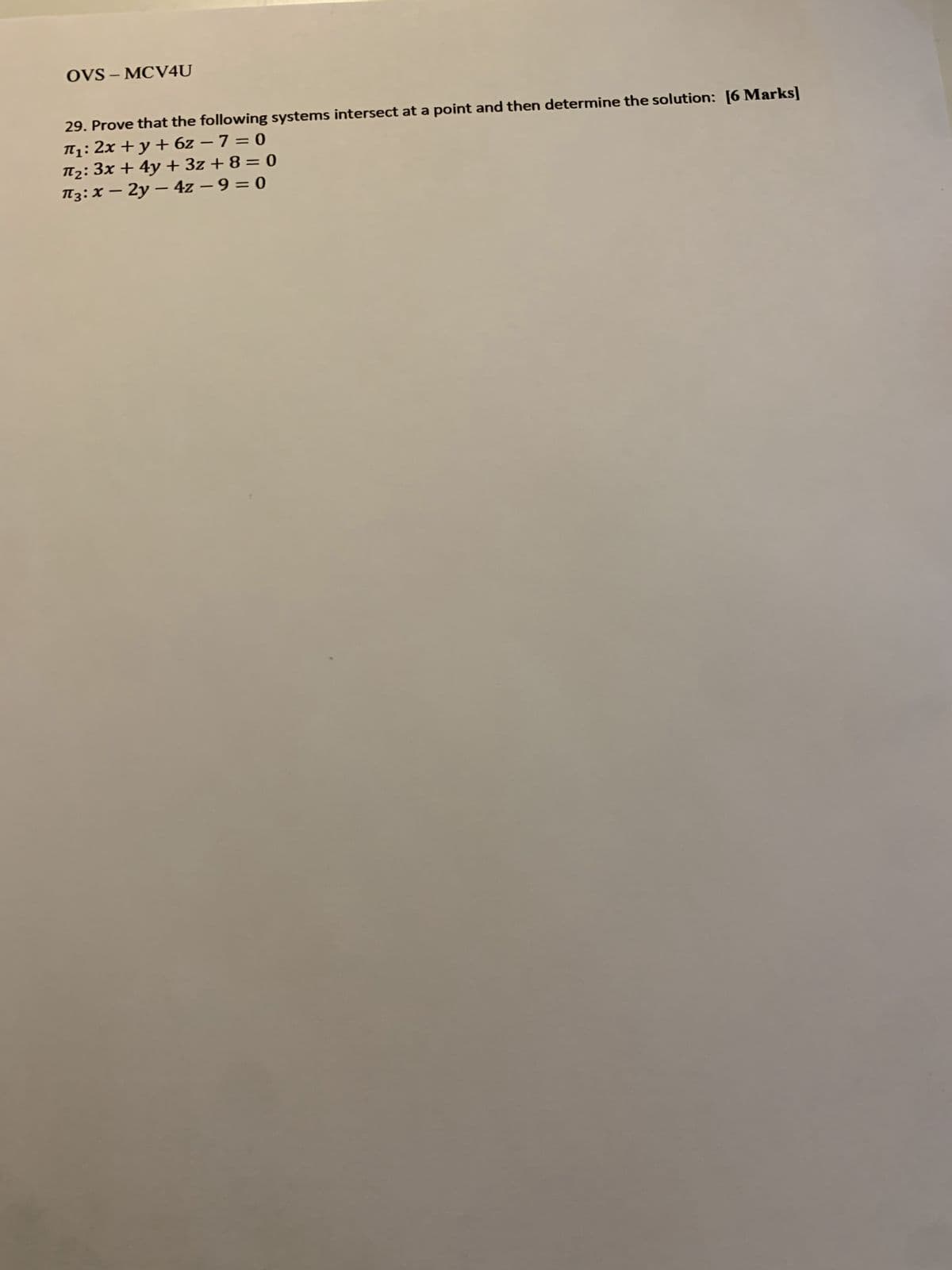 OVS-MCV4U
29. Prove that the following systems intersect at a point and then determine the solution: [6 Marks]
П₁: 2x + y + 6z - 7 = 0
π2: 3x + 4y + 3z+8=0
П3: x-2y-4z - 9 = 0