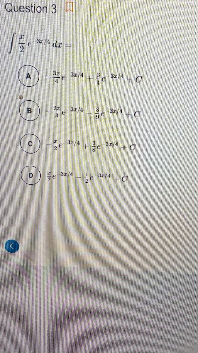 Question 3
31/4 da
3z
+je
3z/4
+C
e 3/4
3z/4
+C
3z/4
3z/4
3z/4
3z/4
+C
B.
