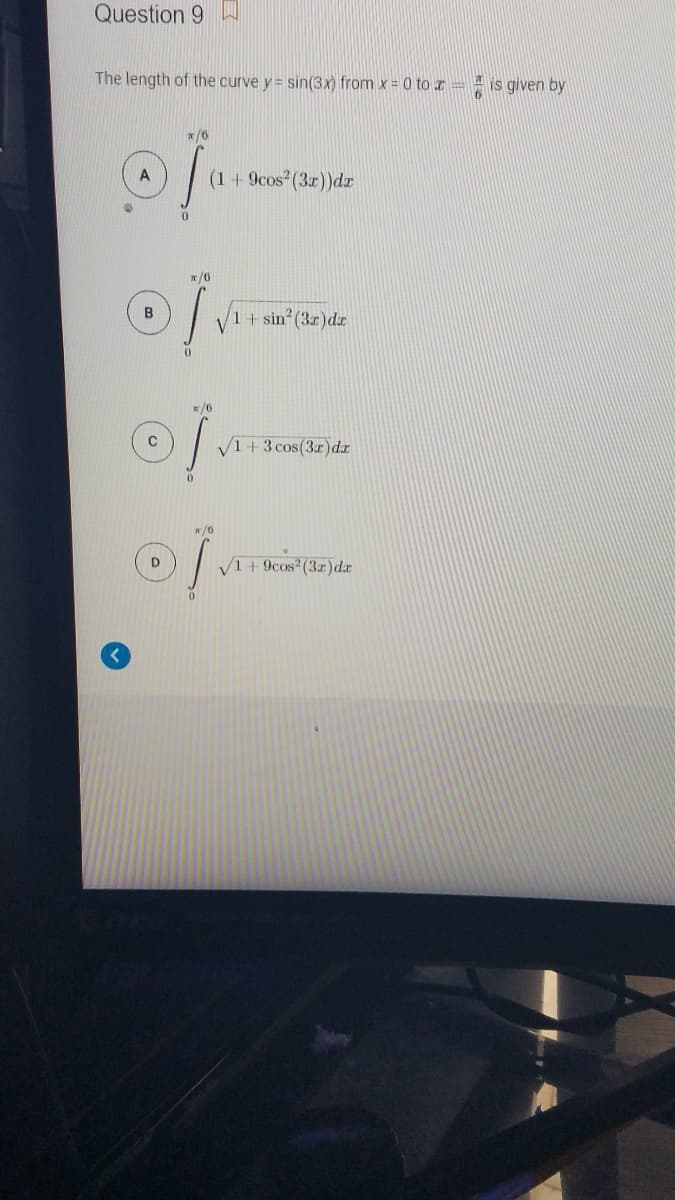 Question 9
The length of the curve y = sin(3x) from x = 0 to z =
is given by
(1+9cos2(3r))dr
1+sin?(3r)d
V1+3 cos(3x)dx
V1 + 9cos2(3r)dr
