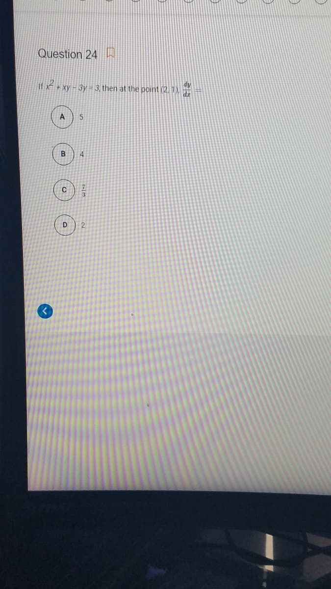 Question 24
If x + xy - 3y = 3, then at the point (2, 1).
B
2
