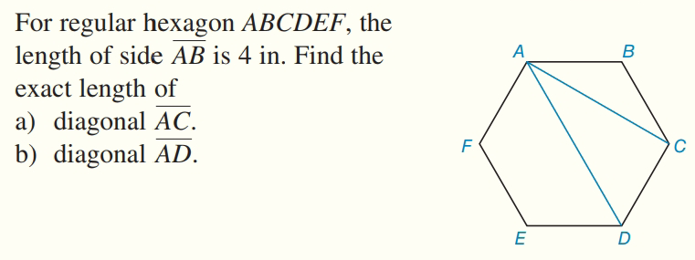 For regular hexagon ABCDEF, the
length of side AB is 4 in. Find the
exact length of
a) diagonal AC.
b) diagonal AD.
A
B
E
D
