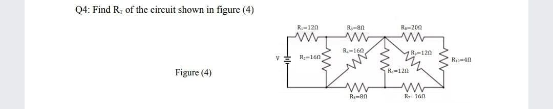 Q4: Find R, of the circuit shown in figure (4)
R3=120
R3-8n
Re=200
R4=160
Rg=120
R2-160
R10-42
Figure (4)
R=120
Rs-8N
Ry=160
