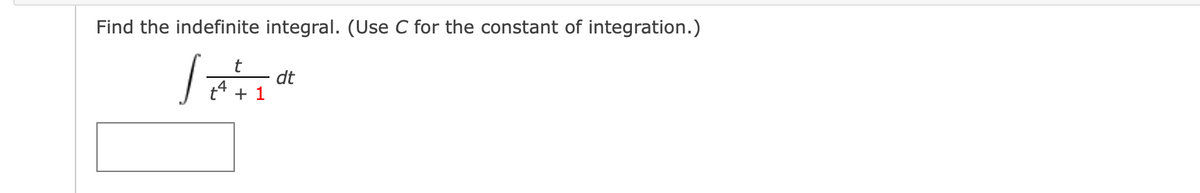 Find the indefinite integral. (Use C for the constant of integration.)
t
dt
t4 + 1
