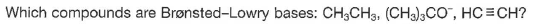 Which compounds are Brønsted-Lowry bases: CH,CH3, (CHa)3CO", HC =CH?
