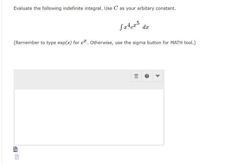 Evaluate the following indefinite integral. Use C as your arbitary constant.
Sx4 x5
P₂
dx
(Remember to type exp(x) for e. Otherwise, use the sigma button for MATH tool.)