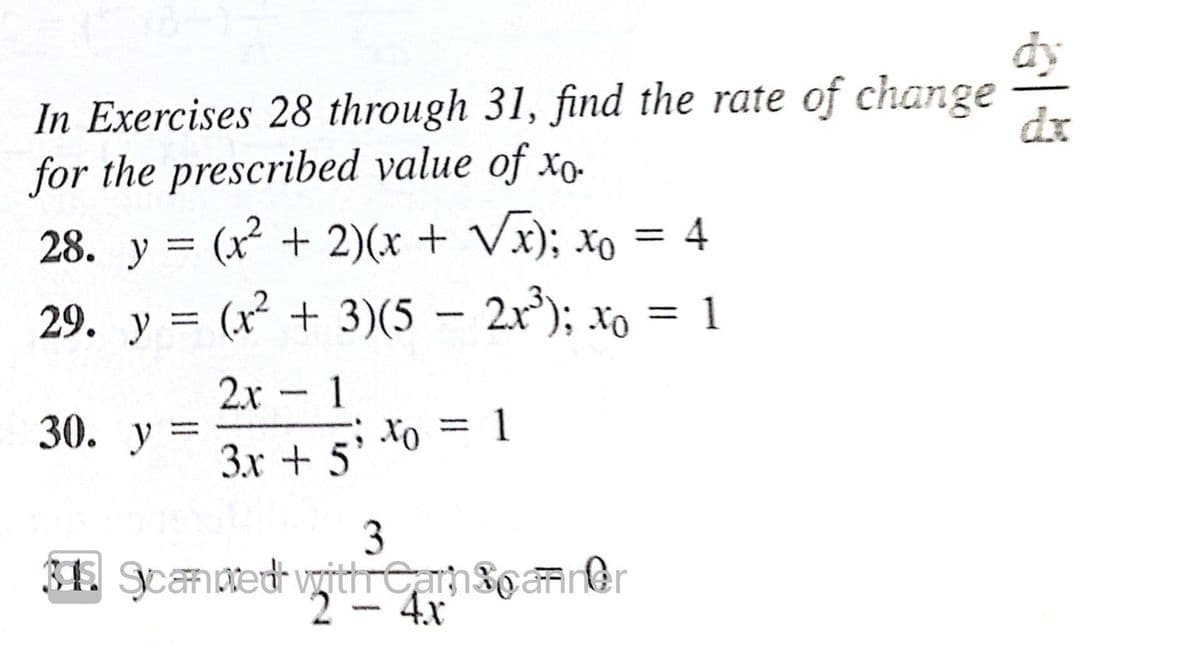 dy
In Exercises 28 through 31, find the rate of change
dx
for the prescribed value of xo-
28. у
(x² + 2)(x + Vx); xo
4
%3D
29. y = (x + 3)(5 – 2x); xo = 1
%3D
2x - 1
30. у %3
Xo = 1
3x + 5'
3
2-4x
