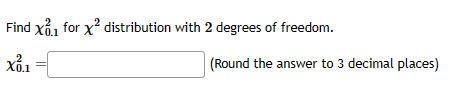 Find X1 for x² distribution with 2 degrees of freedom.
X0.1
(Round the answer to 3 decimal places)