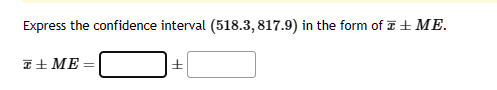 Express the confidence interval (518.3, 817.9) in the form of a + ME.
T + ME=
+