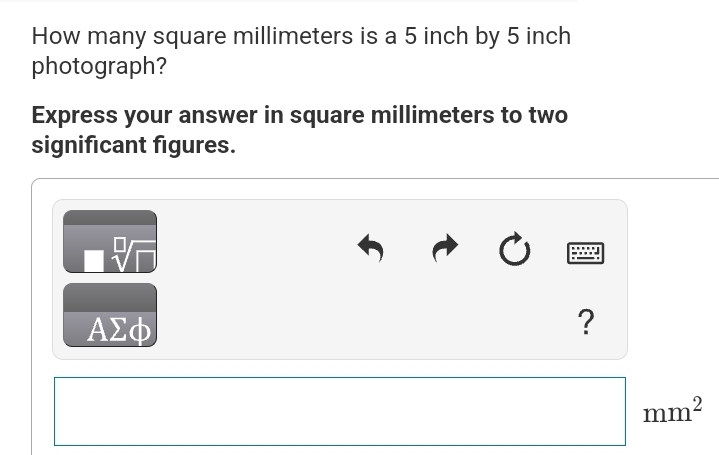 How many square millimeters is a 5 inch by 5 inch
photograph?
Express your answer in square millimeters to two
significant figures.
ΑΣΦ
Ć
?
mm²