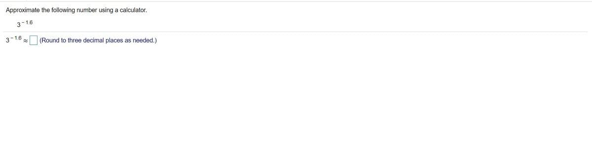 Approximate the following number using a calculator.
3- 1.6
3-1.6
(Round to three decimal places
as needed.)
