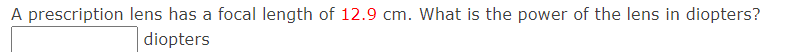 A prescription lens has a focal length of 12.9 cm. What is the power of the lens in diopters?
diopters
