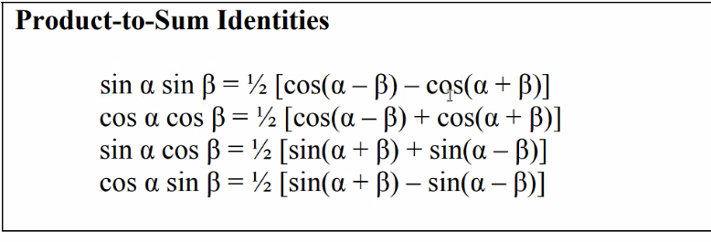 Product-to-Sum Identities
sin a sin B = ½ [cos(a – B) – cqs(a+ B)]
cos a cos ß= ½ [cos(a – B) + cos(a + B)]
sin a cos ß = ½ [sin(a + ß) + sin(a – B)]
cos a sin ß = ½ [sin(a + B) – sin(a – B)]
