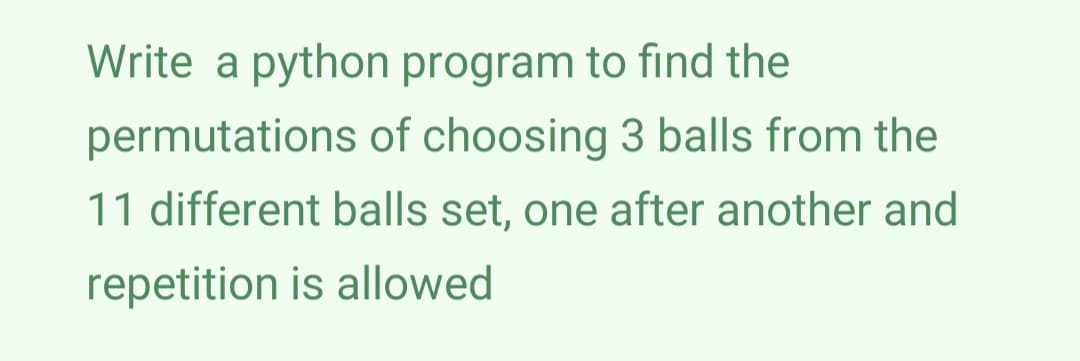 Write a python program to find the
permutations of choosing 3 balls from the
11 different balls set, one after another and
repetition is allowed