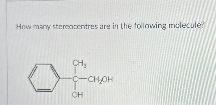 How many stereocentres are in the following molecule?
CH3
-C-CH₂OH
OH