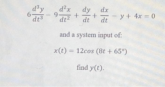 d²x
9.
dt2
d³y
dy
+-
dt
dx
6.
y + 4x = 0
-
-
dt3
dt
and a system input of:
x(t) = 12cos (8t + 65°)
find y(t).
