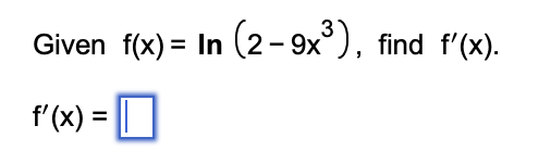 (2-9x³), find f'(x).
Given f(x)= In (2-9x³),
f'(x) =