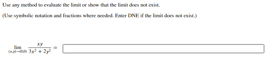 Use any method to evaluate the limit or show that the limit does not exist.
(Use symbolic notation and fractions where needed. Enter DNE if the limit does not exist.)
ху
lim
(х.у) - (0,0) 3x2 + 2у2
