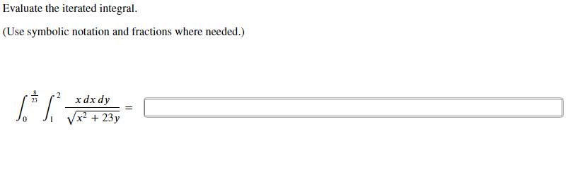 Evaluate the iterated integral.
(Use symbolic notation and fractions where needed.)
x dx dy
23
Vx? + 23y
