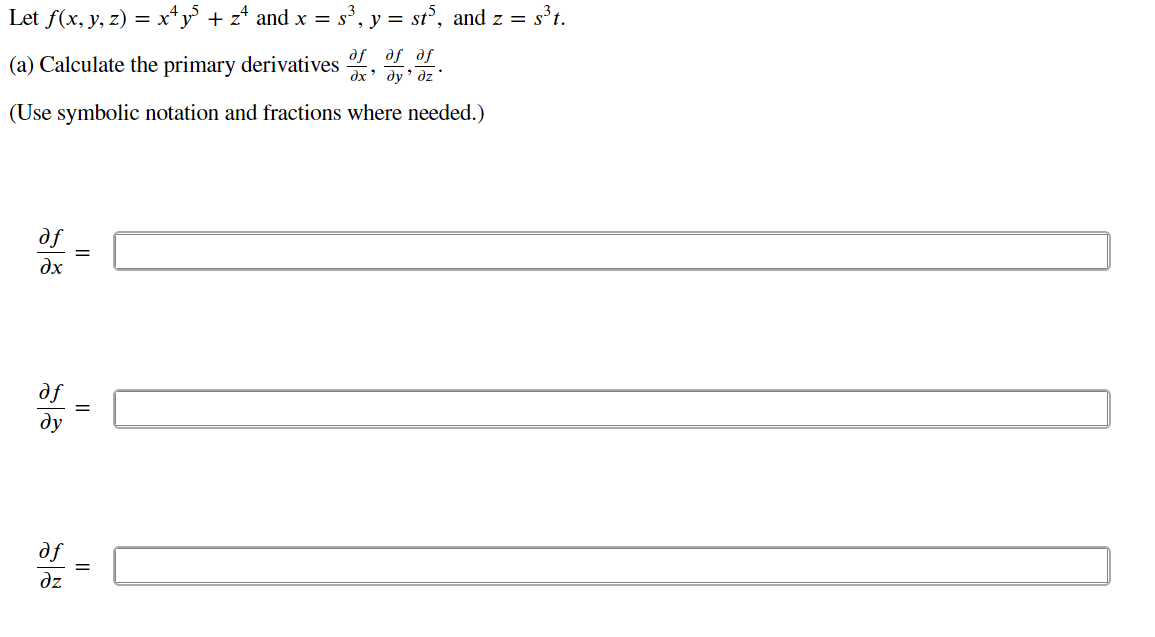 Let f(x, y, z) = x“y + z* and x = s³, y = st°, and z = s°t.
(a) Calculate the primary derivatives , L.
dx' dy' dz
(Use symbolic notation and fractions where needed.)
df
дх
df
ду
df
dz
