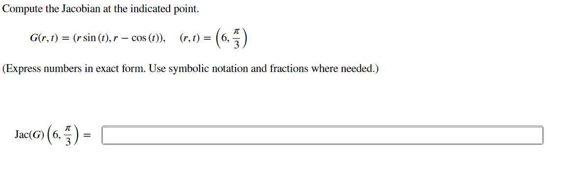 Compute the Jacobian at the indicated point.
G(r, t) = (r sin (t), r – cos (t)),
(r, t) = ( 6,
(Express numbers in exact form. Use symbolic notation and fractions where needed.)
Jac(G) ( 6,
.) =
