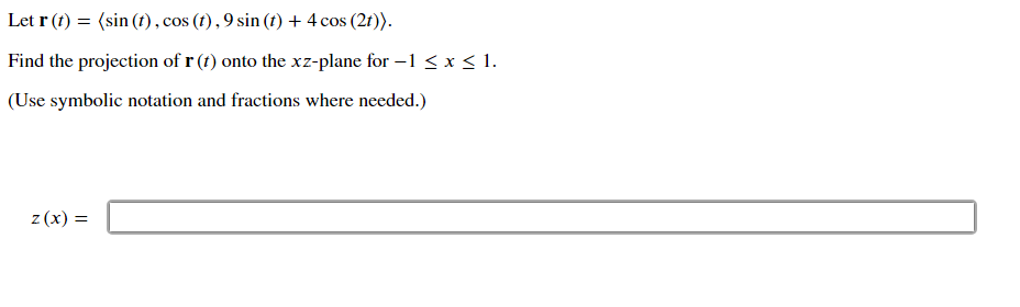 Let r (f) = (sin (t), cos (f) , 9 sin (f) + 4 cos (2f)).
Find the projection of r (f) onto the xz-plane for –1 <x < 1.
(Use symbolic notation and fractions where needed.)
z (x) =
