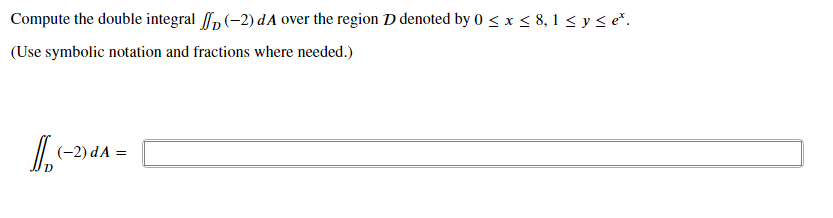 Compute the double integral ,(-2) dA over the region D denoted by 0 < x < 8, 1 <yseč.
(Use symbolic notation and fractions where needed.)
(-2) dA =
