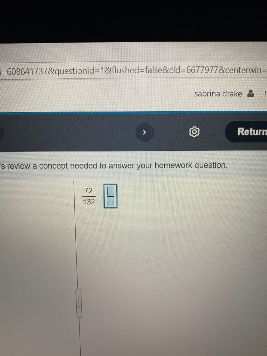 =608641737&questionld%3D1&flushed%3false&cld%3D6677977&centerwin=
sabrina drake
Return
s review a concept needed to answer your homework question.
72
132
