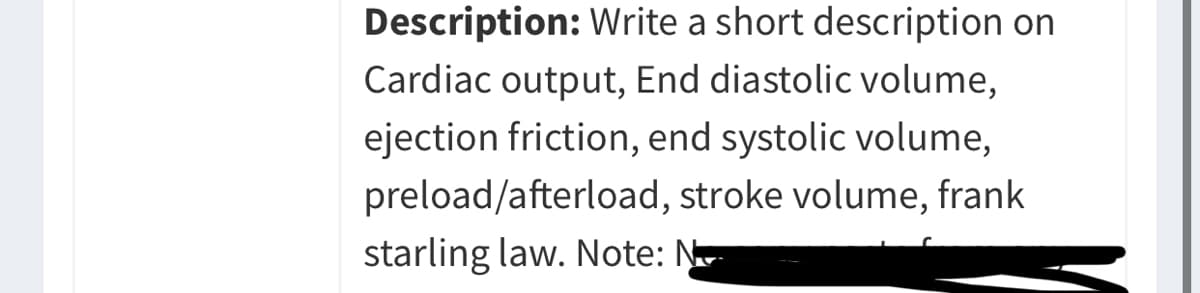 Description: Write a short description on
Cardiac output, End diastolic volume,
ejection friction, end systolic volume,
preload/afterload, stroke volume, frank
starling law. Note: ŅN
