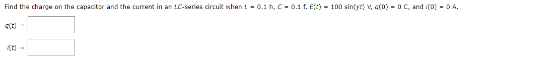 Find the charge on the capacitor and the current in an LC-series circuit when L = 0.1 h, C = 0.1 f, E(t) = 100 sin(yt) V, q(0) = 0 C, and i(0) = 0 A.
q(t) =
¡(t) =