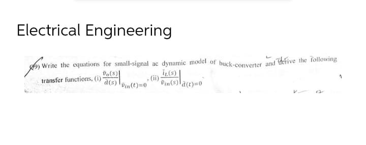 Electrical Engineering
Write the equations for small-signal ac dynamic model of buck-converier and defive the following
iL(s)
(ii)
Din(s)lāt)=0
Do(s)|
transfer functions, (i)
a(s)
Din(t)=0
