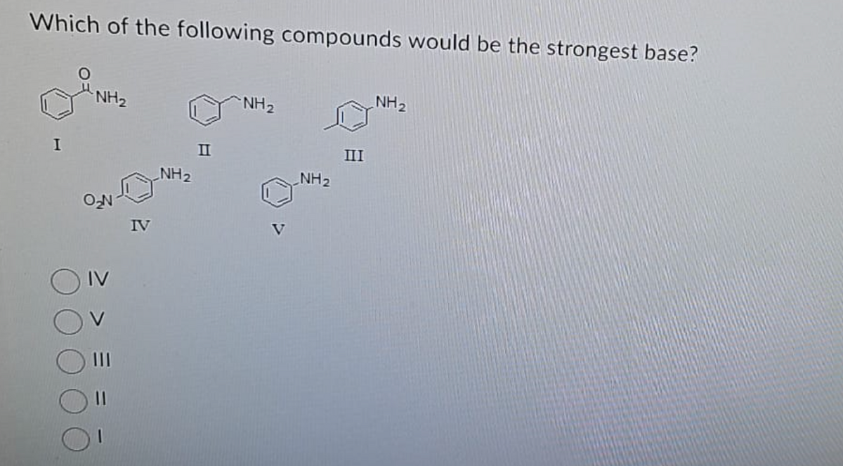 Which of the following compounds would be the strongest base?
I
NH₂
IV
NH₂
II
NH₂
V
NH₂
III
NH₂