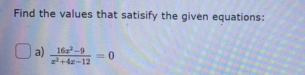 Find the values that satisify the given equations:
16x2-9
a)
x2+4x-12
ㅇ
