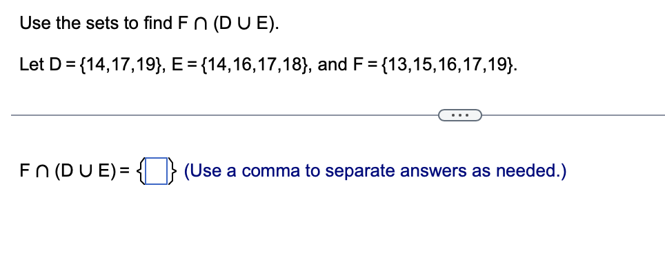 Use the sets to find Fn (DUE).
Let D = {14,17,19}, E = {14,16,17,18}, and F = {13,15,16,17,19).
Fn (DUE) = (Use a comma to separate answers as needed.)