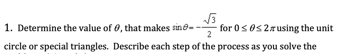 1. Determine the value of 0, that makes sine=
for 0<0<2T using the unit
2
circle or special triangles. Describe each step of the process as you solve the
