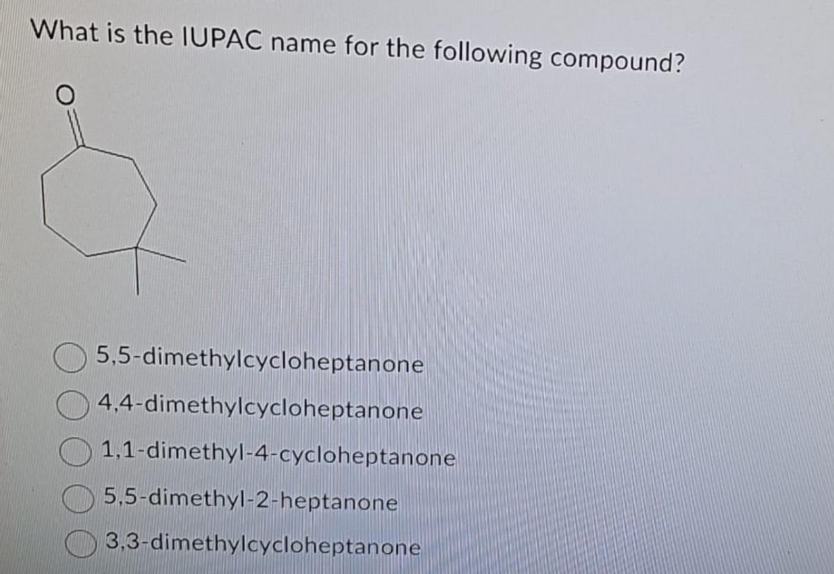 What is the IUPAC name for the following compound?
5,5-dimethylcycloheptanone
4,4-dimethylcycloheptanone
1,1-dimethyl-4-cycloheptanone
5,5-dimethyl-2-heptanone
3,3-dimethylcycloheptanone